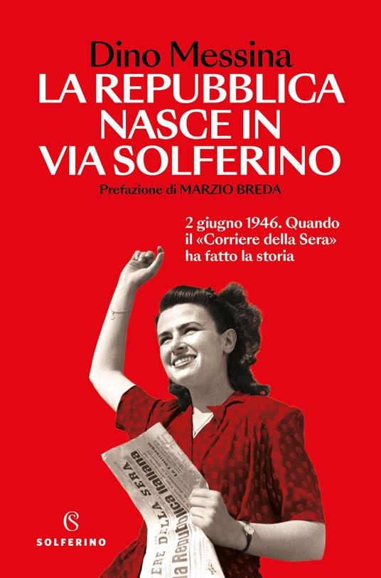La Repubblica nasce in via Solferino. 2 giugno 1946. Quando il «Corriere della Sera» ha fatto la storia - Dino Messina - copertina