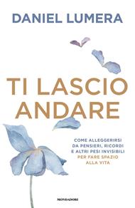 Ti lascio andare. Come alleggerirsi da pensieri, ricordi e altri pesi invisibili per fare spazio alla vita
