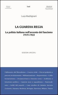 La Guardia Regia. La polizia italiana nell'avvento del fascismo (1919--1922) - Luca Madrignani - copertina