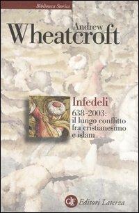 Infedeli 638-2003: il lungo conflitto tra cristianesimo e Islam - Andrew Wheatcroft - copertina