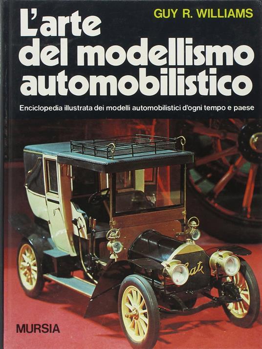 L'arte del modellismo automobilistico. Enciclopedia illustrata dei modelli automobilistici d'ogni tempo e paese - Guy R. Williams - copertina