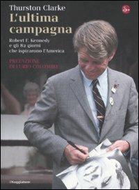 L'ultima campagna. Robert F. Kennedy e gli 82 giorni che ispirarono l'America - Thurston Clarke - copertina