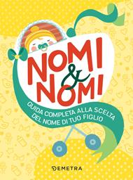 Nomi & nomi. Guida completa alla scelta del nome di tuo figlio