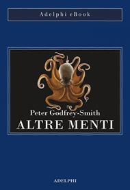 Altre menti. Il polpo, il mare e le remote origini della coscienza