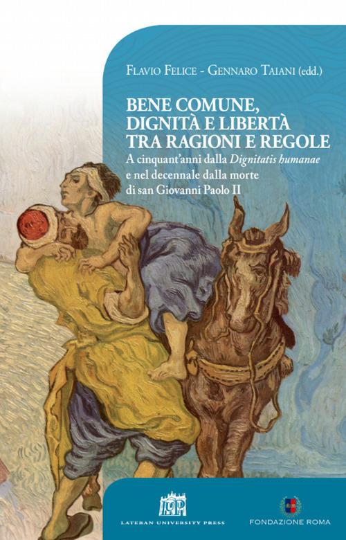 Bene comune, dignità e libertà tra ragioni e regole. A cinquant’anni dalla «Dignitatis humanae» e nel decennale dalla morte di san Giovanni Paolo II - Gennaro Taiani,Flavio Felice - copertina