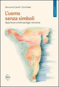 L'uomo senza simboli. Appunti per un'antropologia visionaria - Alessandro Cordelli,Dario Danti - copertina