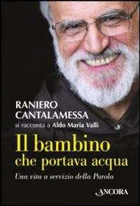 Il bambino che portava acqua - Raniero Cantalamessa,Aldo Maria Valli - copertina