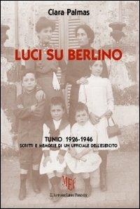 Luci su Berlino. Tunio 1926-1946. Scritti e memorie di un ufficiale dell'esercito - Clara Palmas - copertina