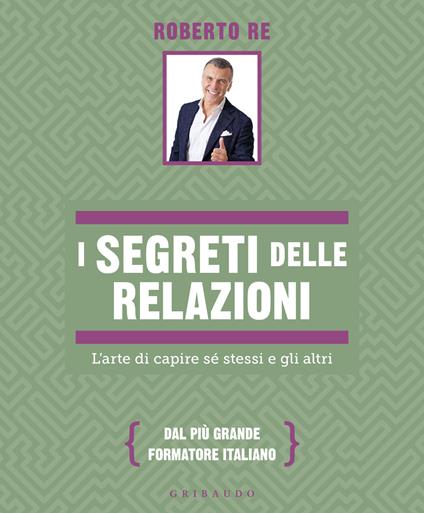 I segreti delle relazioni. L'arte di capire sé stessi e gli altri - Roberto Re - copertina