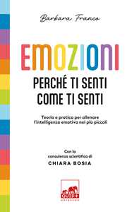 Libro Emozioni. Perché ti senti come ti senti. Teoria e pratica per allenare l'intelligenza emotiva nei più piccoli. Ediz. a colori Barbara Franco