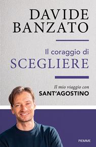 Il coraggio di scegliere. Il mio viaggio con sant'Agostino