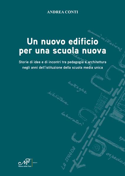 Un nuovo edificio per una scuola nuova. Storie di idee e di incontri tra pedagogia e architettura negli anni dell'istituzione della scuola media unica - Andrea Conti - copertina
