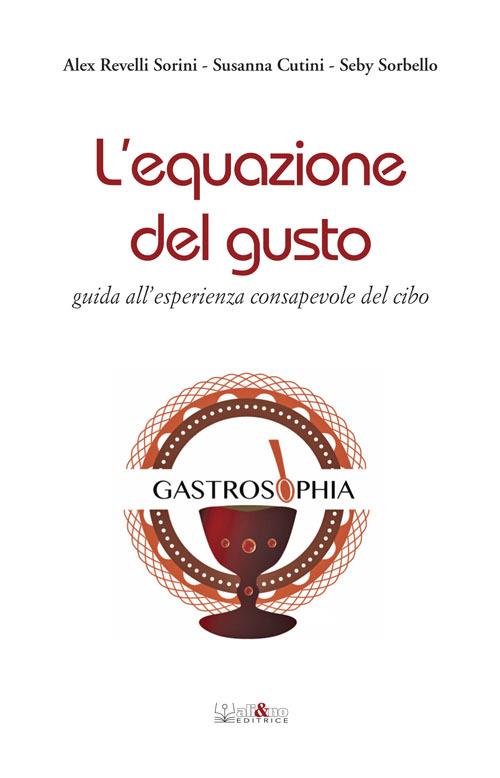 L'equazione del gusto. Guida all’esperienza consapevole del cibo - Alex Revelli Sorini,Susanna Cutini,Seby Sorbello - copertina