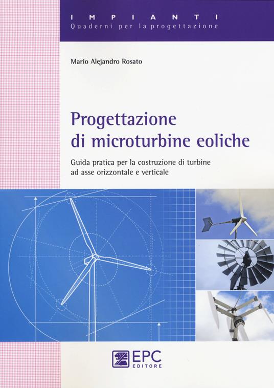 Progettazione di microturbine eoliche. Guida pratica per la costruzione di turbine ad asse orizzontale e verticale - Mario A. Rosato - copertina