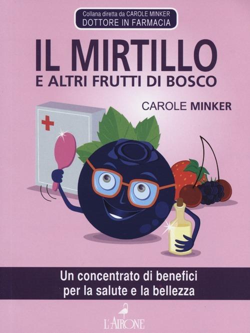 Il mirtillo e altri frutti di bosco. Un concentrato di benefici per la salute e la bellezza - Carole Minker - copertina