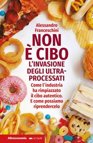 Non è cibo. L'invasione degli ultra-processati. Come l'industria ha rimpiazzato il cibo autentico e come possiamo riprendercelo