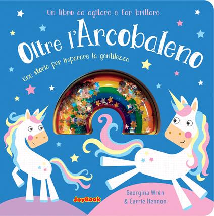 Oltre l'arcobaleno. Una storia per imparare la gentilezza. Un libro da agitare e far brillare. I luccichini - Georgina Wren,Carrie Hennon - copertina