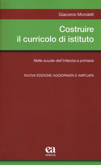 Costruire il curricolo di istituto. Nelle scuole dell’infanzia e primaria. Nuova ediz. - Giacomo Mondelli - copertina