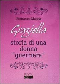 Graziella. Storia di una donna «guerriera» - Francesco Manna - copertina