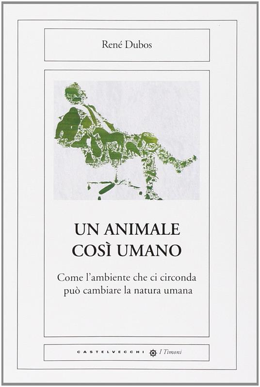 Un animale così umano. Come l'ambiente che ci circonda può cambiare la natura umana - René Dubos - copertina