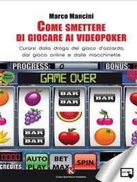 Come smettere di giocare ai videopoker. Curarsi dalla droga del gioco d'azzardo, dal gioco online e dalle macchinette - Marco Mancini - ebook