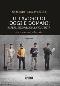Il lavoro di oggi e domani. Sapere, tecnologia e creatività - Giuseppe Lanzavecchia - copertina
