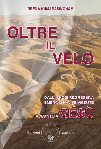Oltre il velo. Dall'ipnosi regressiva emergono vite vissute accanto a Gesù - Reena Kumarasingham,Alice Crocella - ebook