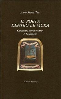 Il poeta dentro le mura. Ottocento carducciano bolognese - Anna Maria Tosi - copertina