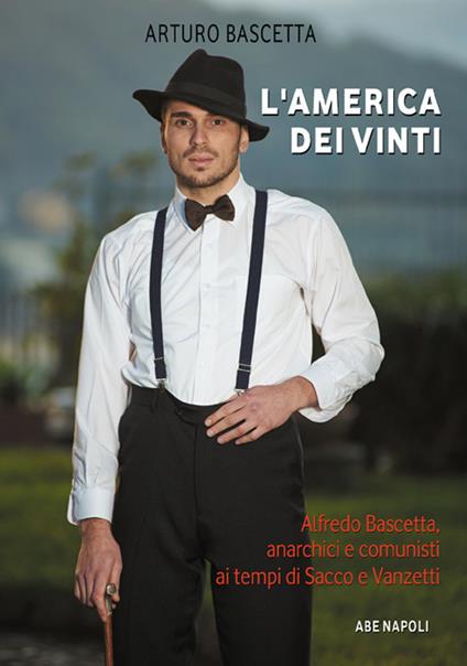 L' America dei vinti. Alfredo Bascetta, anarchici e comunisti ai tempi di Sacco e Vanzetti - Arturo Bascetta - copertina