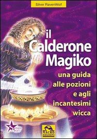 Il calderone magico. Una guida alle pozioni e agli incantesimi wicca - Silver Raven Wolf - copertina
