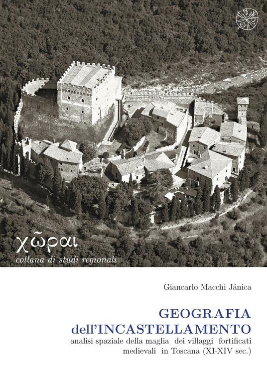 Geografia dell'incastellamento. Analisi spaziale della maglia dei villaggi fortificati medievali in Toscana (XI-XIV sec.) - Giancarlo Macchi Jánica - copertina