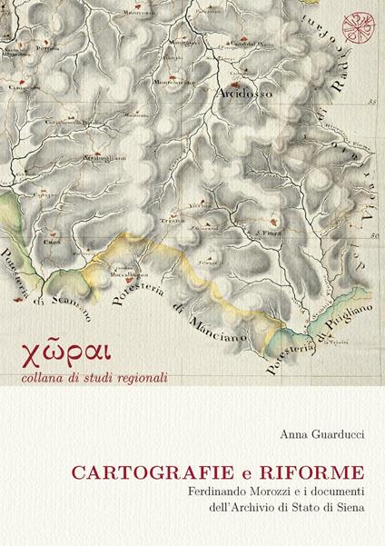 Cartografie e riforme. Ferdinando Morozzi e i documenti dell'Archivio di Stato di Siena - Anna Guarducci - copertina