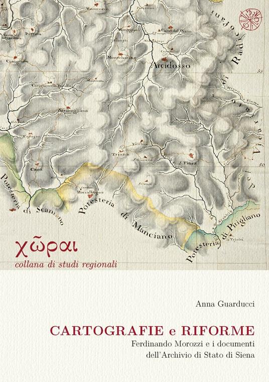 Cartografie e riforme. Ferdinando Morozzi e i documenti dell'Archivio di Stato di Siena - Anna Guarducci - copertina