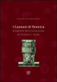 I cannoni di Venezia. Artiglierie della Serenissima da fortezze e relitti. Ediz. illustrata - Carlo Beltrame,Marco Morin - copertina