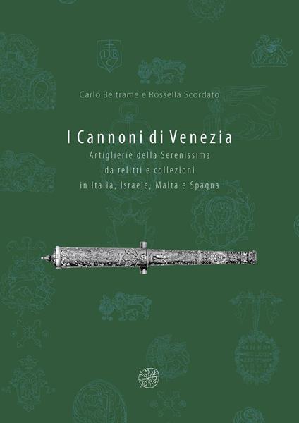 I cannoni di Venezia. Artiglieri della Serenissima da relitti e collezioni in Italia, Israele, Malta e Spagna. Ediz. illustrata - Carlo Beltrame,Rossella Scordato - copertina