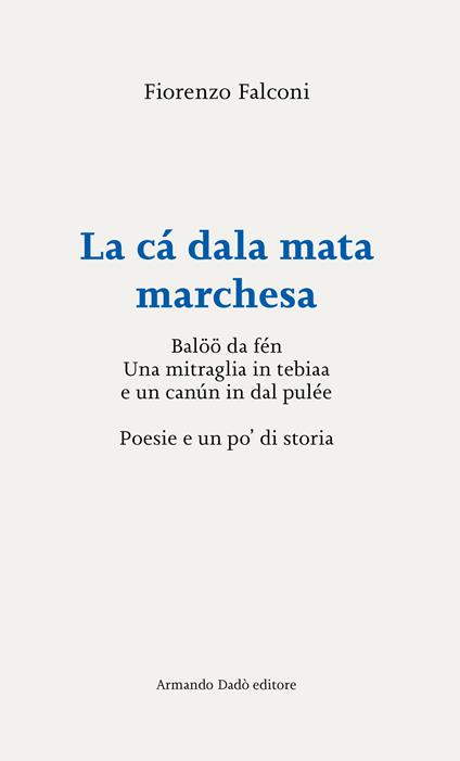 La cá dala mata marchesa. Balöö da fén. Una mitraglia in tebiaa e un canún in dal pulée. Poesie e un po’ di storia - Fiorenzo Falconi - copertina