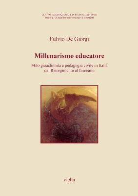 Millenarismo educatore. Mito gioachimita e pedagogia civile in Italia dal Risorgimento al fascismo - Fulvio De Giorgi - copertina