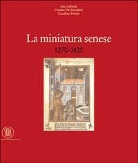 La miniatura senese 1270-1420. Ediz. illustrata - Ada Labriola,Cristina De Benedictis,Gaudenz Freuler - copertina