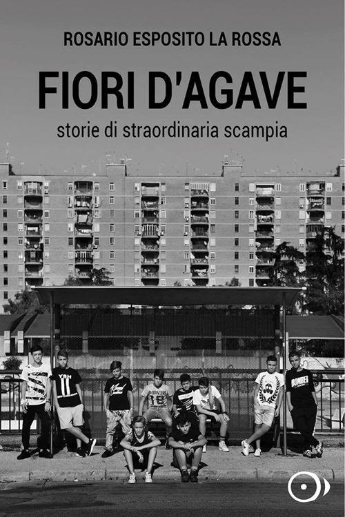 Fiori d'agave. Storie di straordinaria Scampia - Esposito Rosario La Rossa - copertina