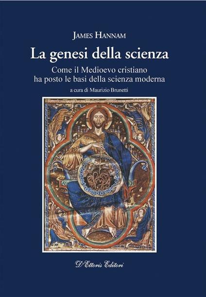 La genesi della scienza. Come il Medioevo cristiano ha posto le basi della scienza moderna - James Hannam,M. Brunetti - ebook