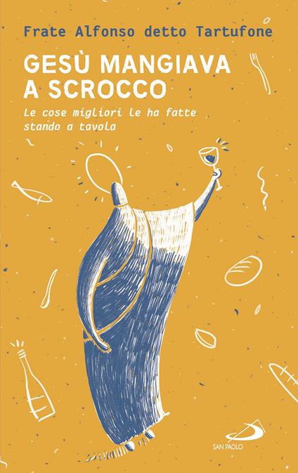 Gesù mangiava a scrocco. Le cose migliori Le ha fatte stando a tavola - Fra Alfonso detto Tartufone - copertina