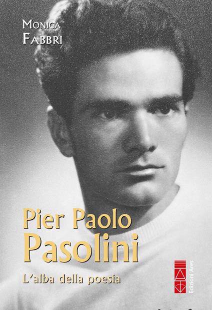 Pier Paolo Pasolini. L'alba della poesia - Monica Fabbri - copertina