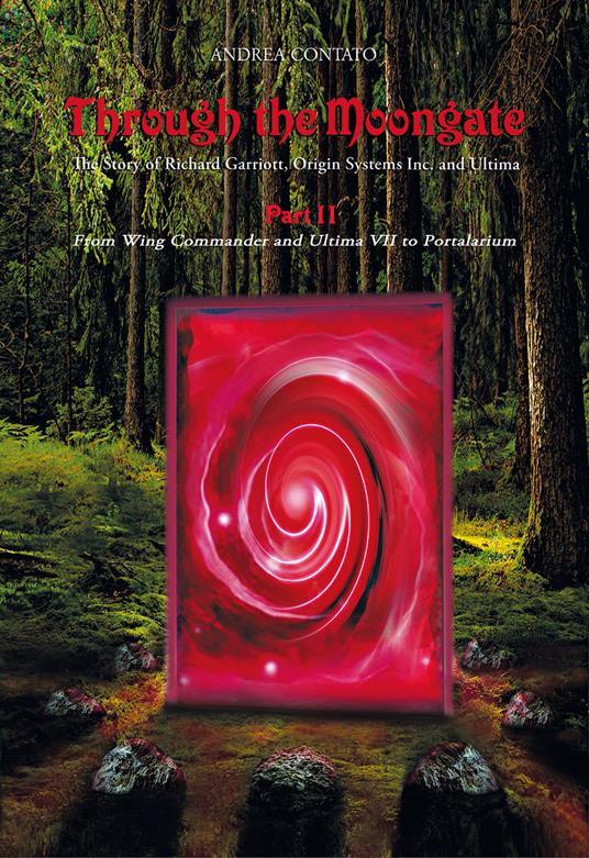 Through the Moongate. The story of Richard Garriott, Origin Systems Inc. and Ultima. Ediz. speciale. Vol. 2: From Wing commander and Ultima VII to Portalarium - Andrea Contato - copertina