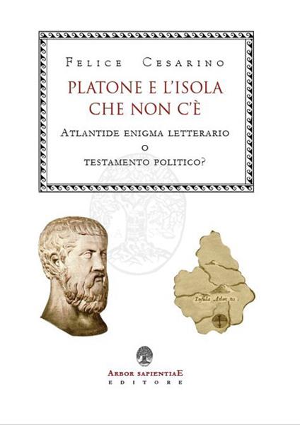 Platone e l'isola che non c'è. Atlantide: enigma letterario o testamento politico? - Felice Cesarino - copertina