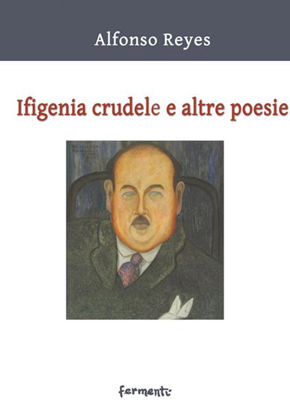 Ifigenia crudele e altre poesie. Testo spagnolo a fronte. Ediz. bilingue - Alfonso Reyes - copertina