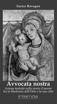 Libro Avvocata nostra. Azione teatrale sulla storia d'amore fra la Madonna dell'Orto e la sua città Enrico Rovegno