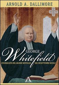 George Whitefield. L'evangelista del grande risveglio del diciottesimo secolo - Arnold Dallimore - copertina