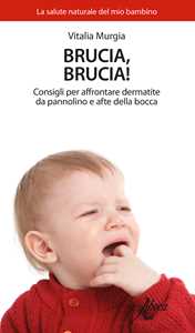 Libro Brucia, brucia! Consigli per affrontare dermatite da pannolino e afte della bocca Vitalia Murgia