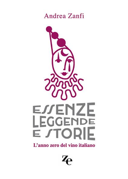 Essenze, leggende e storie. L'anno zero del vino italiano - Andrea Zanfi - copertina