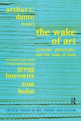 Wake of Art: Criticism, Philosophy, and the Ends of Taste - Arthur C. Danto,Gregg Horowitz,Tom Huhn - cover